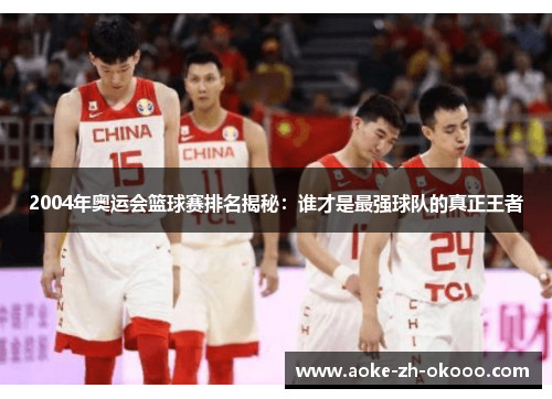 2004年奥运会篮球赛排名揭秘：谁才是最强球队的真正王者